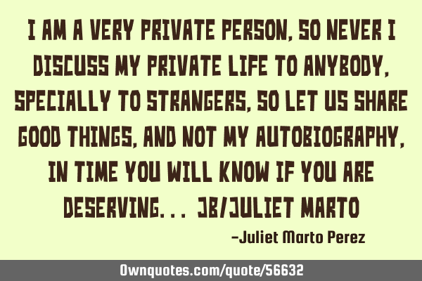 I am a very private person, So never i discuss my private life to anybody, Specially to strangers, S