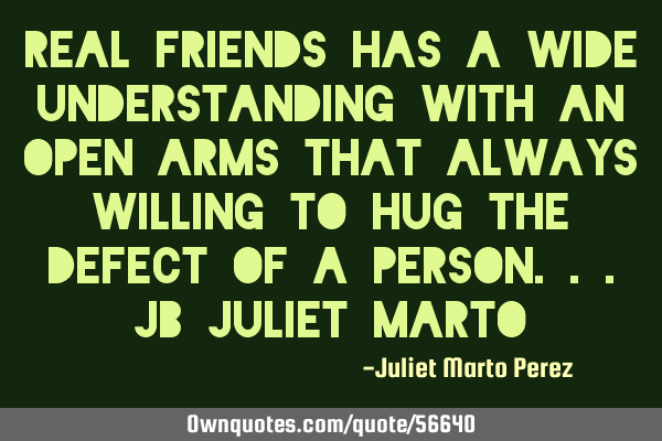 Real friends has a wide understanding with an open arms that always willing to hug the defect of a