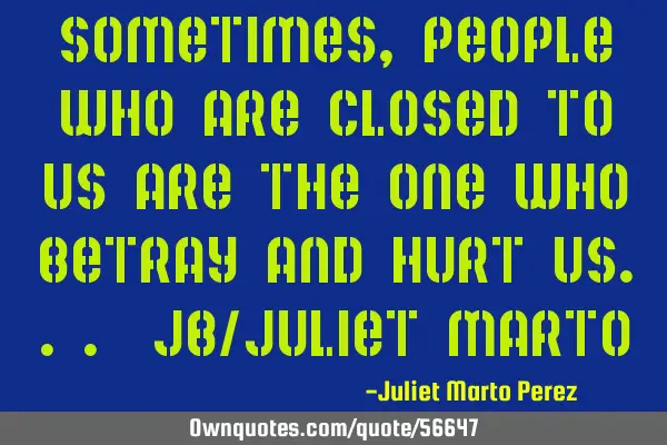 Sometimes, people who are closed to us are the one who betray and hurt us... JB/juliet