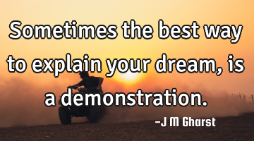 Sometimes the best way to explain your dream, is a demonstration.