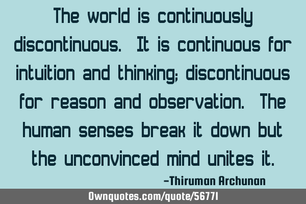 The world is continuously discontinuous. It is continuous for intuition and thinking; discontinuous
