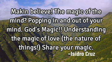 Makin believe! The magic of the mind? Popping in and out of your mind. God
