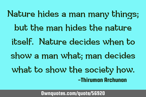 Nature hides a man many things; but the man hides the nature itself. Nature decides when to show a