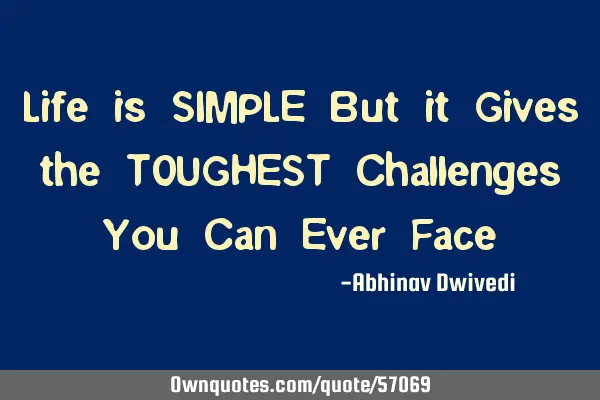 Life is SIMPLE But it Gives the TOUGHEST Challenges You Can Ever F