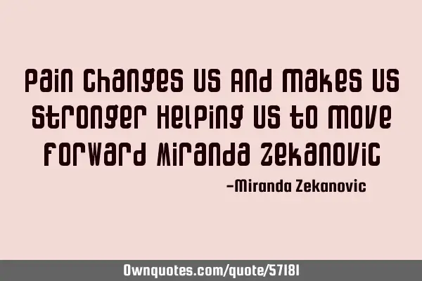 Pain changes us And makes us stronger Helping us to move forward Miranda Zekanovic