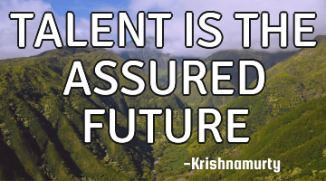 TALENT IS THE ASSURED FUTURE