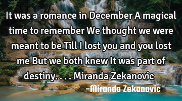 It was a romance in December A magical time to remember We thought we were meant to be Till I lost