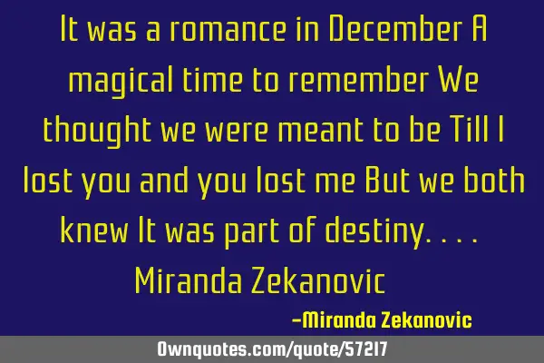 It was a romance in December A magical time to remember We thought we were meant to be Till I lost