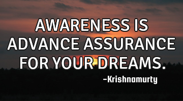 AWARENESS IS ADVANCE ASSURANCE FOR YOUR DREAMS.