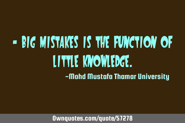 • Big mistakes is the function of little