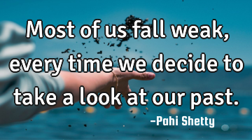 Most of us fall weak, every time we decide to take a look at our past.