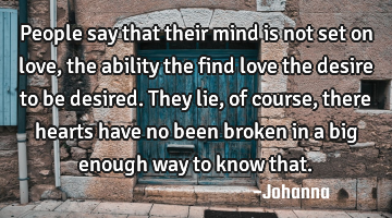 People say that their mind is not set on love, the ability the find love the desire to be desired. T