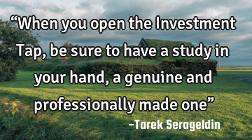 “When you open the Investment Tap, be sure to have a study in your hand, a genuine and