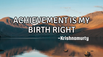 ACHIEVEMENT IS MY BIRTH RIGHT