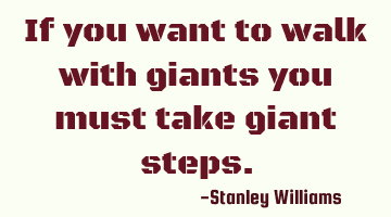if you want to walk with giants you must take giant