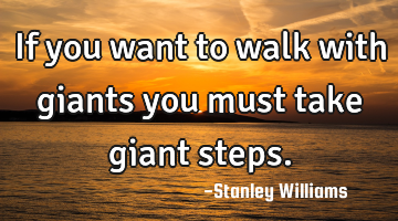 if you want to walk with giants you must take giant