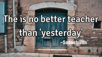 The is no better teacher than 