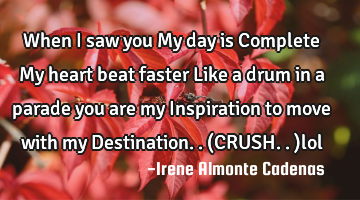 When I saw you My day is Complete My heart beat faster Like a drum in a parade you are my I