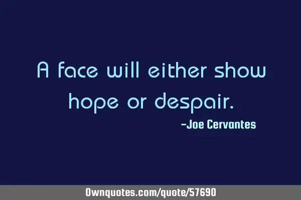 A face will either show hope or