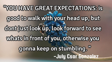 "YOU HAVE GREAT EXPECTATIONS: is good to walk with your head up, but dont just look up, look