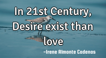 In 21st Century, Desire exist than love