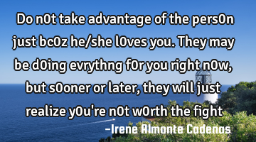 Do n0t take advantage of the pers0n just bc0z he/she l0ves you. They may be d0ing evrythng f0r you