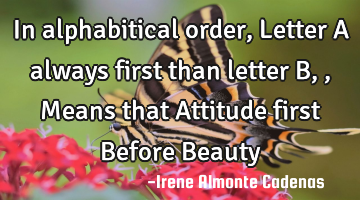 In alphabitical order, Letter A always first than letter B,, Means that Attitude first Before Beauty