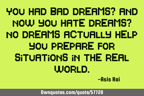 You had bad dreams? And now you hate dreams? No dreams actually help you prepare for situations in