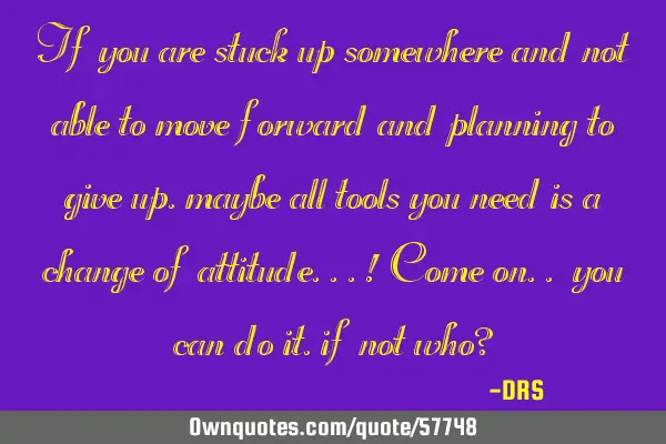 If you are stuck up somewhere and not able to move forward and planning to give up, maybe all tools