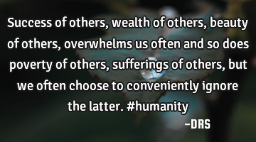 Success of others, wealth of others, beauty of others, overwhelms us often and so does poverty of