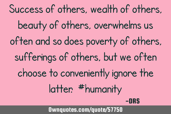 Success of others, wealth of others, beauty of others, overwhelms us often and so does poverty of