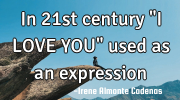 In 21st century "I LOVE YOU" used as an expression