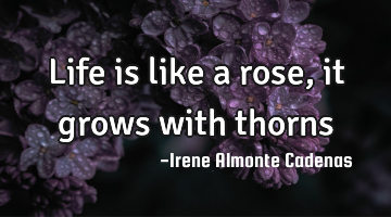 Life is like a rose, it grows with thorns