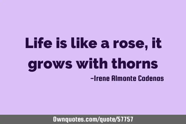 Life is like a rose, it grows with
