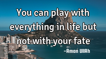 You can play with everything in life but not with your fate
