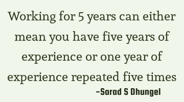 Working for 5 years can either mean you have five years of experience or one year of experience