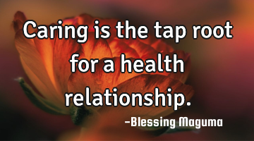 Caring is the tap root for a health relationship.