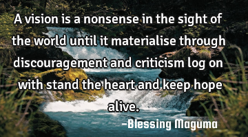 A vision is a nonsense in the sight of the world until it materialise through discouragement and