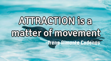 ATTRACTION is a matter of movement