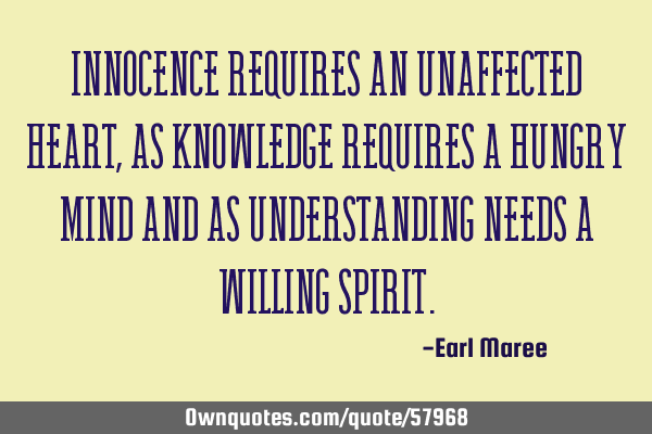 Innocence requires an unaffected heart, as knowledge requires a hungry mind and as understanding