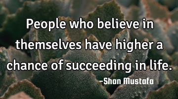 People who believe in themselves have higher a chance of succeeding in life.