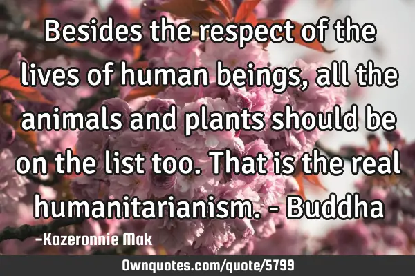 Besides the respect of the lives of human beings, all the animals and plants should be on the list