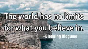 The world has no limits for what you believe in.