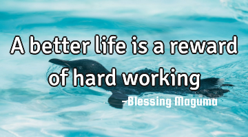 A better life is a reward of hard working