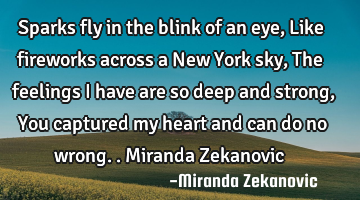 Sparks fly in the blink of an eye, Like fireworks across a New York sky, The feelings I have are so