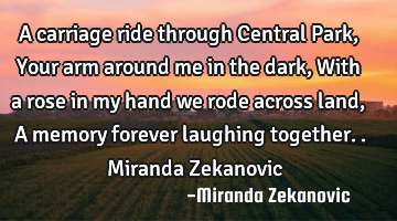 A carriage ride through Central Park, Your arm around me in the dark, With a rose in my hand we