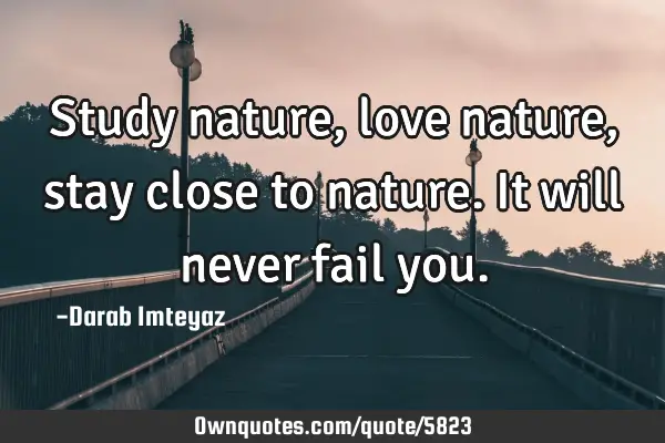 Study nature, love nature, stay close to nature. It will never fail