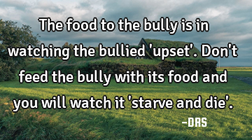 The food to the bully is in watching the bullied 