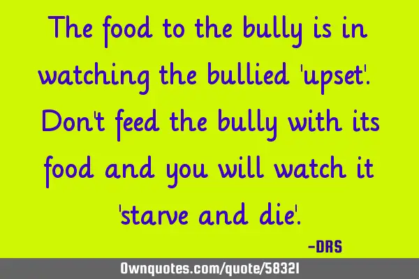 The food to the bully is in watching the bullied 