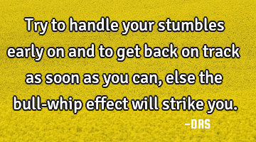 Try to handle your stumbles early on and to get back on track as soon as you can, else the bull-